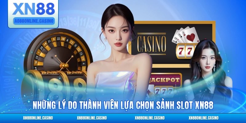 Những lý do thành viên lựa chọn sảnh slot XN88